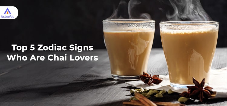 Top 5 Zodiac Signs Who Are Chai Lovers